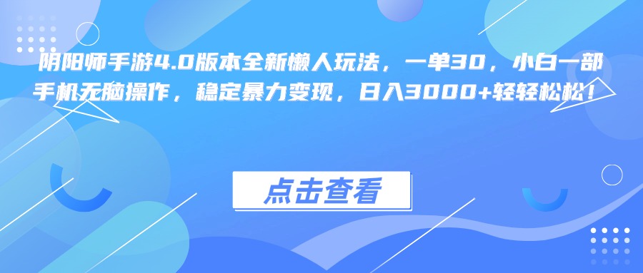 阴阳师手游4.0版本全新懒人玩法，一单30，小白一部手机无脑操作，稳定暴力变现，日入3000+轻轻松松！-91搞钱