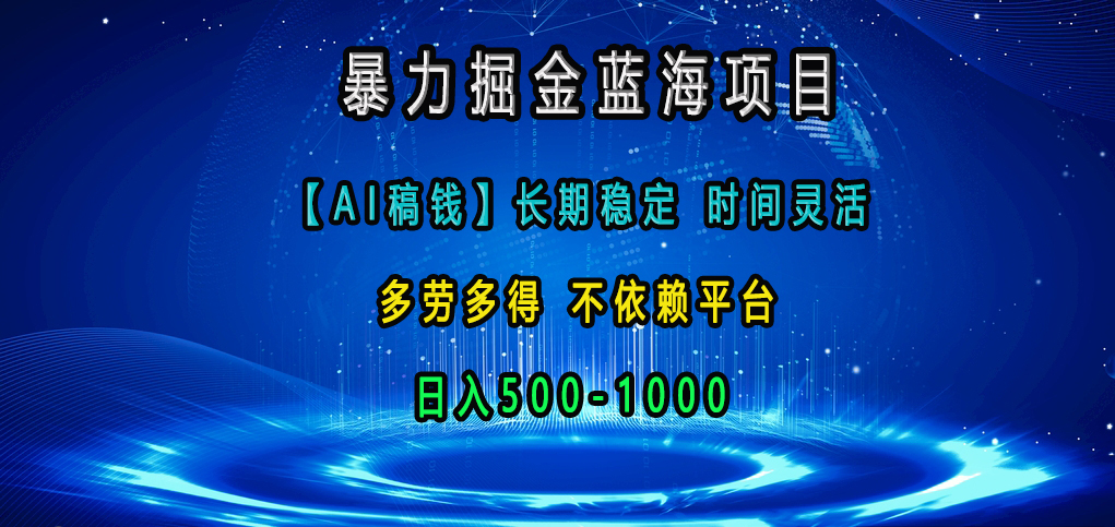 暴力掘金蓝海项目，【AI稿钱】长期稳定，时间灵活，多劳多得，不依赖平台，日入500-1000-91搞钱