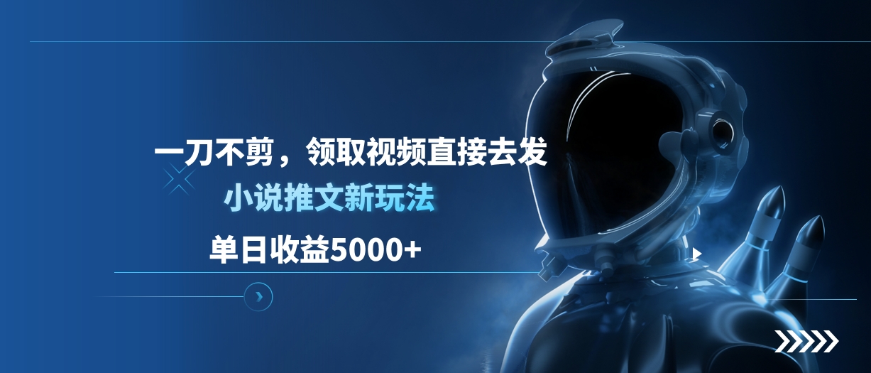单日收益5000+，小说推文新玩法，一刀不剪，领取视频直接去发-91搞钱