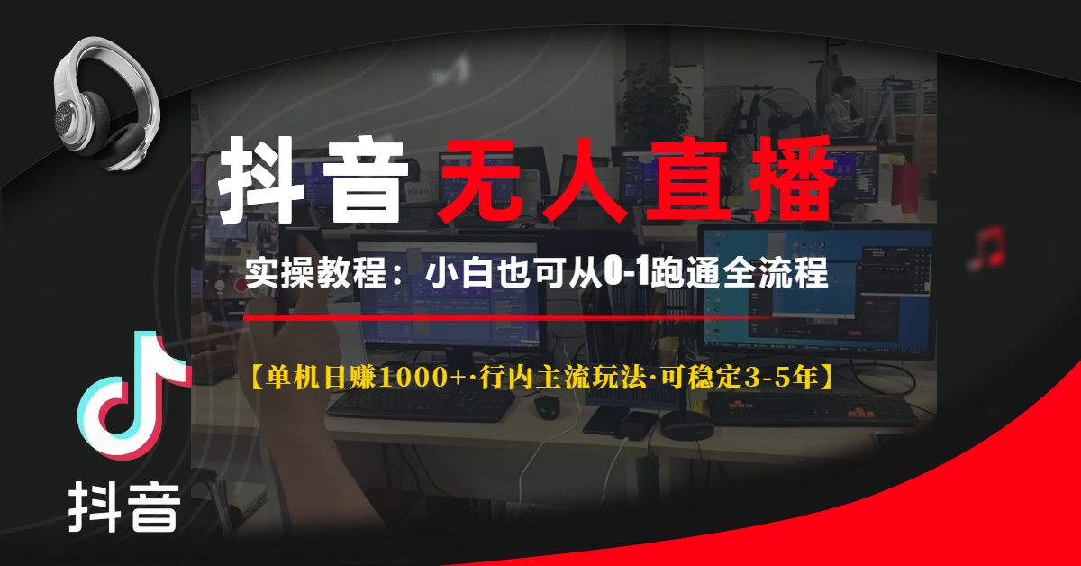 抖音无人直播实操教程【单机日赚1000+行内主流玩法可稳定3-5年】小白也可从0-1跑通全流程-91搞钱