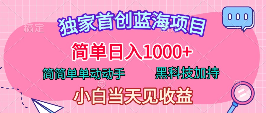 独家首创蓝海项目，简单日入1000+，简简单单动动手，黑科技加持，小白当天见收益-91搞钱