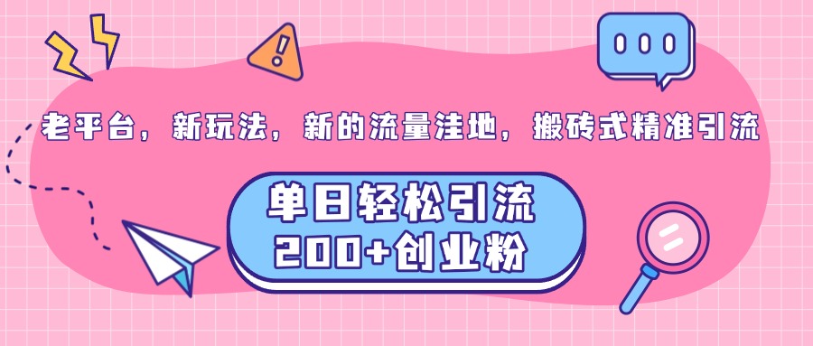 老平台，新玩法，新的流量洼地，搬砖式精准引流，单日轻松引流200+创业粉-91搞钱