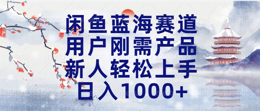 闲鱼蓝海赛道，用户刚需产品，新人轻松上手，日入1000+长久可做-91搞钱