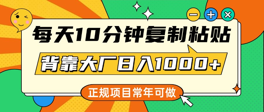 每天10分钟，复制粘贴，背靠大厂日入1000+，正规项目，常年可做-91搞钱