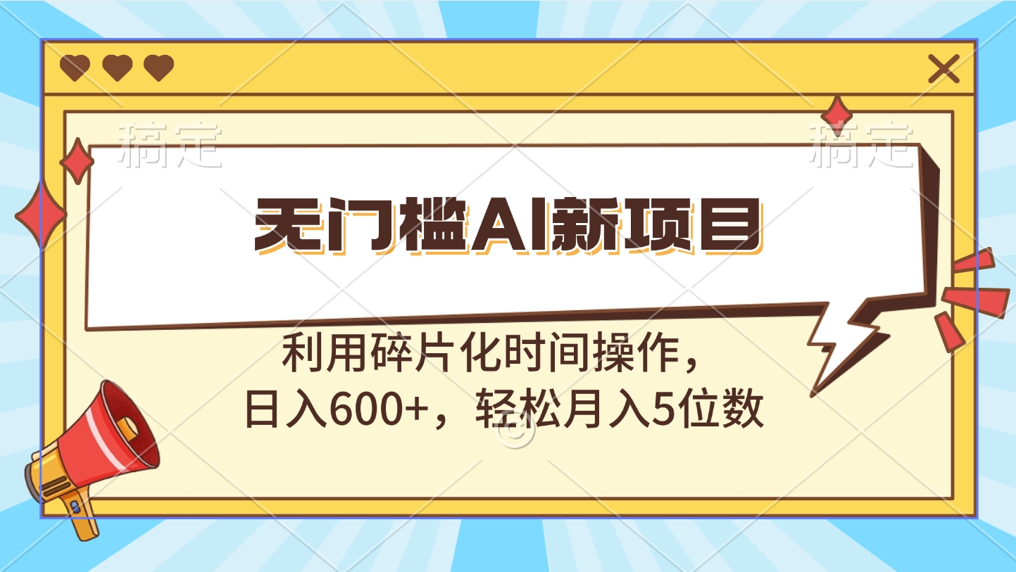 无门槛AI新项目，利用碎片化时间操作，日入600+，轻松月入5位数-91搞钱