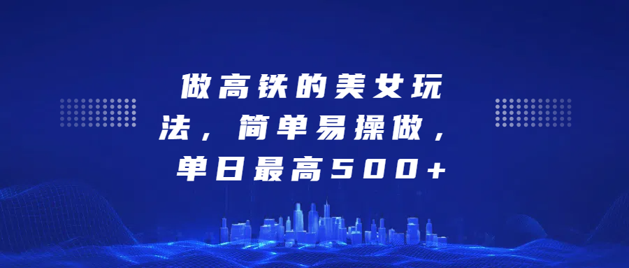 做高铁的美女玩法，简单易操做，单日最高500+-91搞钱