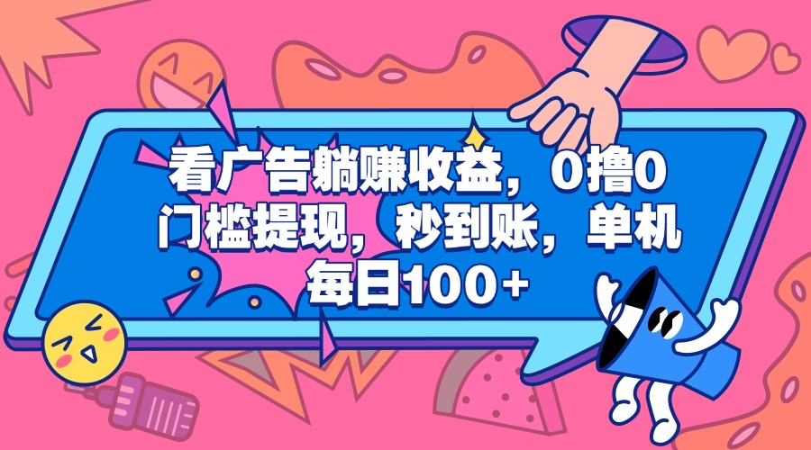 看广告躺赚收益，0撸0门槛提现，秒到账，单机每日100+-91搞钱