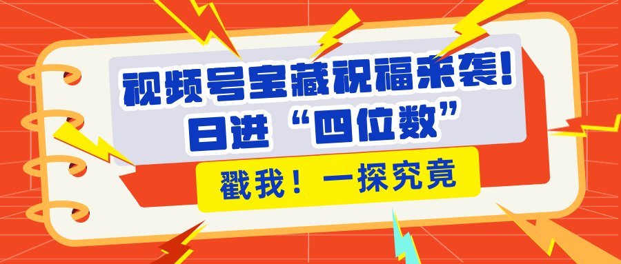 视频号宝藏祝福来袭！粉丝无忧扩张，带货效能翻倍，日进“四位数” 近在咫尺-91搞钱