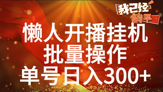 单号日入300+ 懒人开播挂机  批量操作-91搞钱
