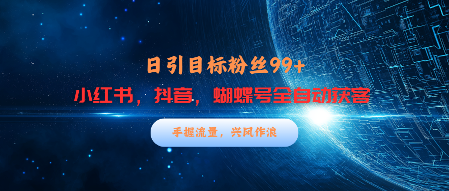 小红书，抖音，蝴蝶号三大平台全自动精准引流获客，每天吸引目标客户99+-91搞钱