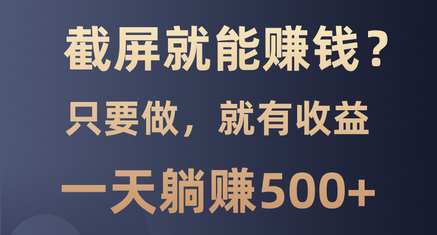 截屏就能赚钱？0门槛，只要做，100%有收益的一个项目，一天躺赚500+-91搞钱