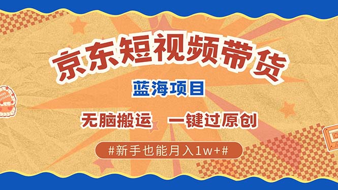 京东短视频带货 2025新风口 批量搬运 单号月入过万 上不封顶-91搞钱