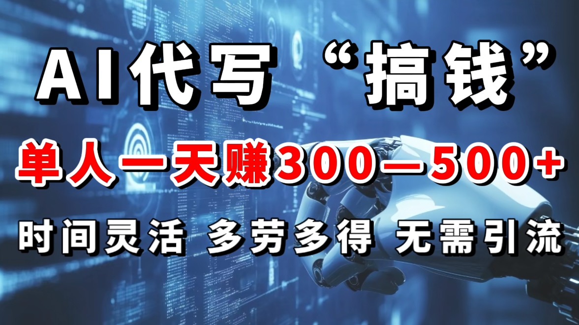 AI代写“搞钱”每天2-3小时，无需引流，轻松日入300-500＋-91搞钱