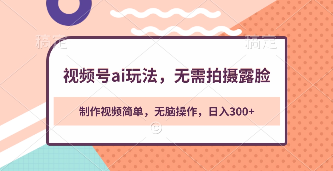 视频号ai玩法，无需拍摄露脸，制作视频简单，无脑操作，日入300+-91搞钱