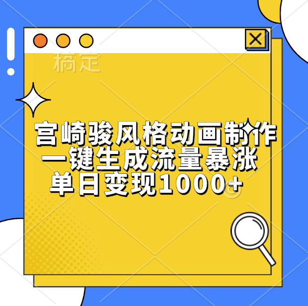 宫崎骏风格动画制作，单日变现1000+，一键生成流量暴涨-91搞钱