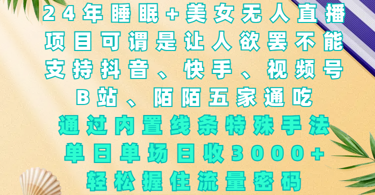 24年睡眠+美女无人直播，项目可谓是让人欲罢不能，支持抖音、快手、视频号、B站、陌陌五家通吃，通过内置线条特殊手法，单场日收3000+，轻松握住流量密码-91搞钱