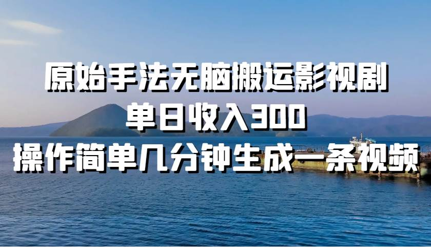 原始手法无脑搬运影视剧，单日收入300！-91搞钱