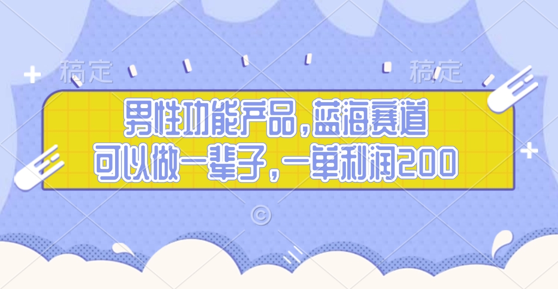 男性功能产品，蓝海赛道，可以做一辈子，一单利润200-91搞钱