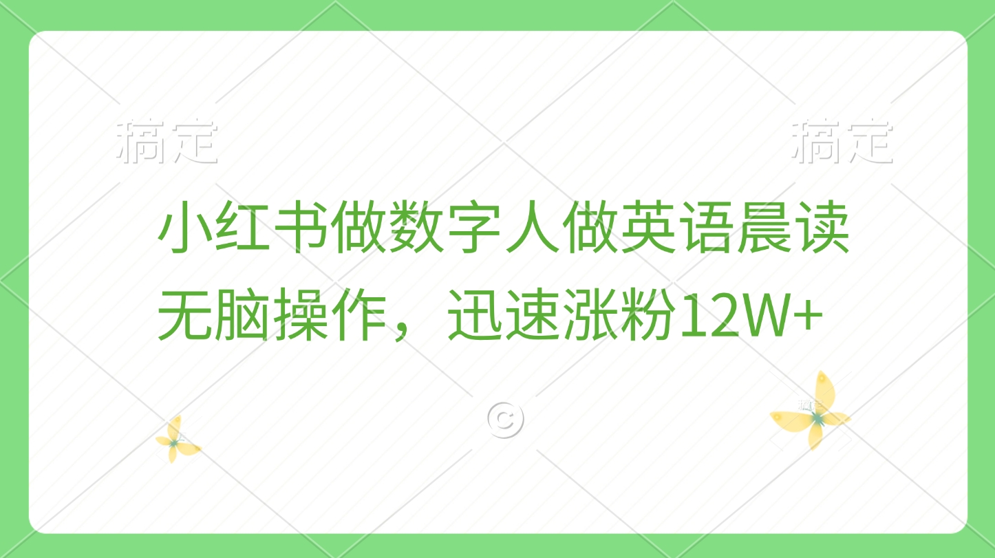小红书做数字人做英语晨读，无脑操作，迅速涨粉12W+-91搞钱