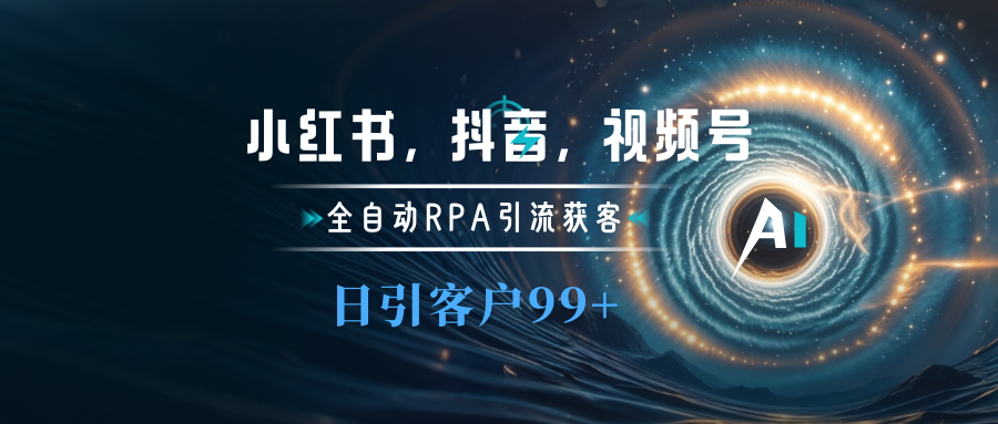 小红书，抖音，视频号主流平台全自动RPA引流获客，日引目标客户500+-91搞钱