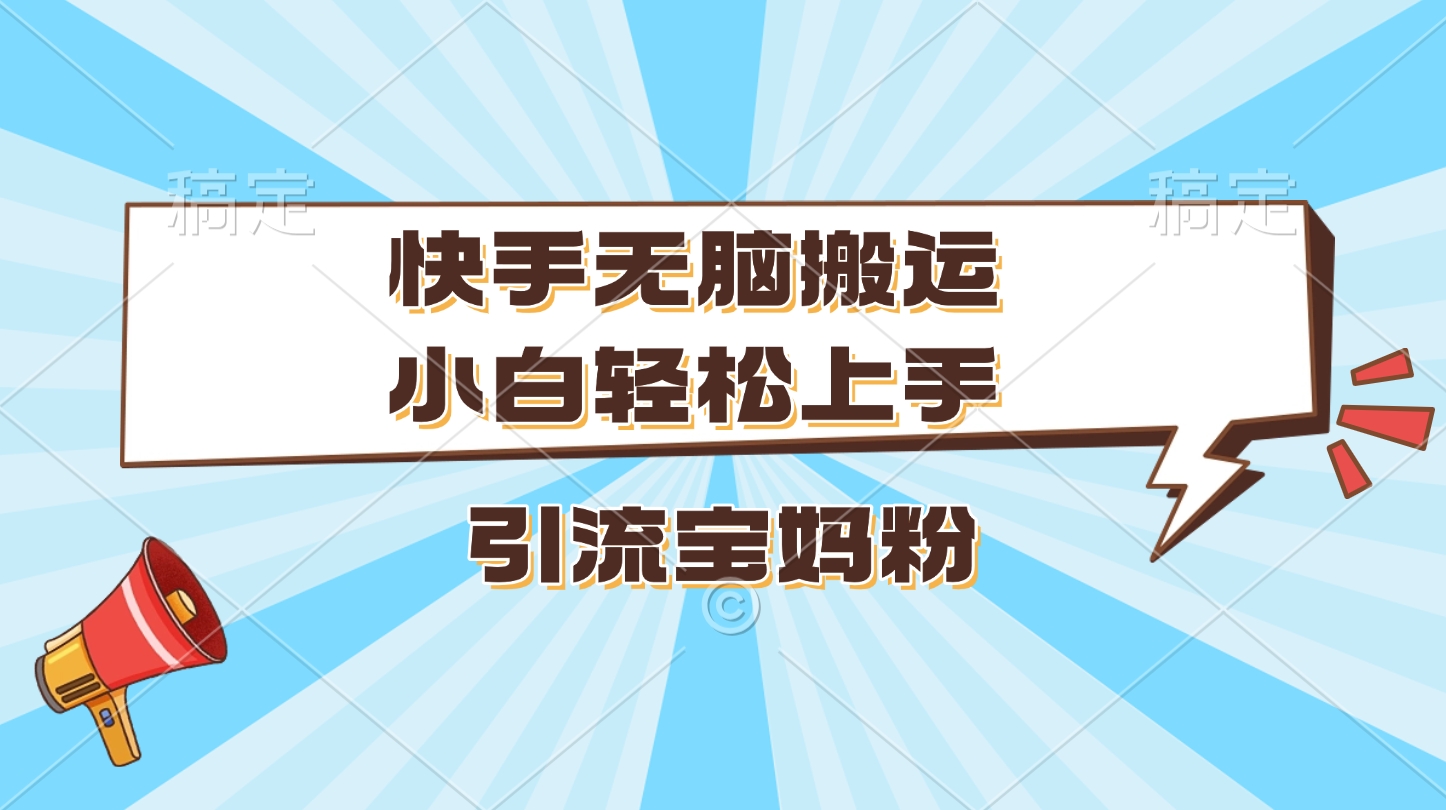 快手无脑搬运，小白轻松上手，引流宝妈粉-91搞钱