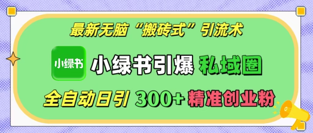 最新无脑“搬砖式”引流术，小绿书引爆私域圈，全自动日引300+精准创业粉！-91搞钱