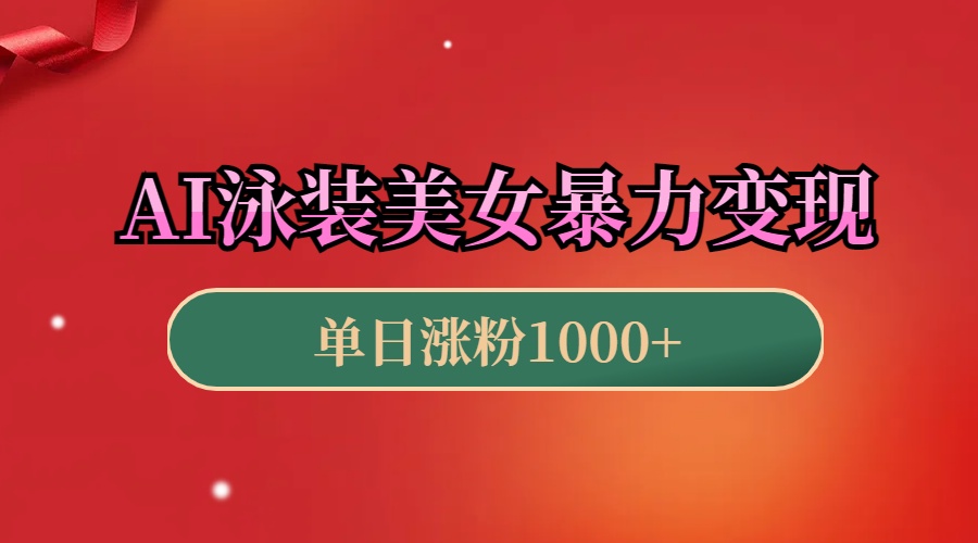 AI泳装美女暴力引流，小白3分钟一个原创视频，高效变现日赚1000+！-91搞钱