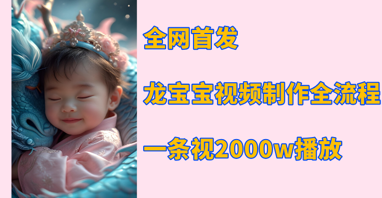 全网首发，龙宝宝视频制作教程，一条视频2000w播放-91搞钱