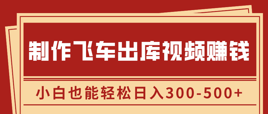 制作飞车出库视频赚钱，玩信息差一单赚50-80，小白也能轻松日入300-500+-91搞钱