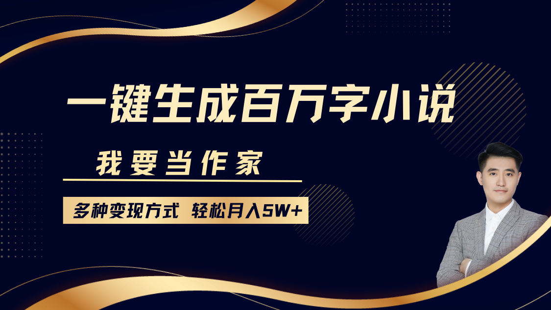 我要当作家，一键生成百万字小说，多种变现方式，轻松月入5W+-91搞钱