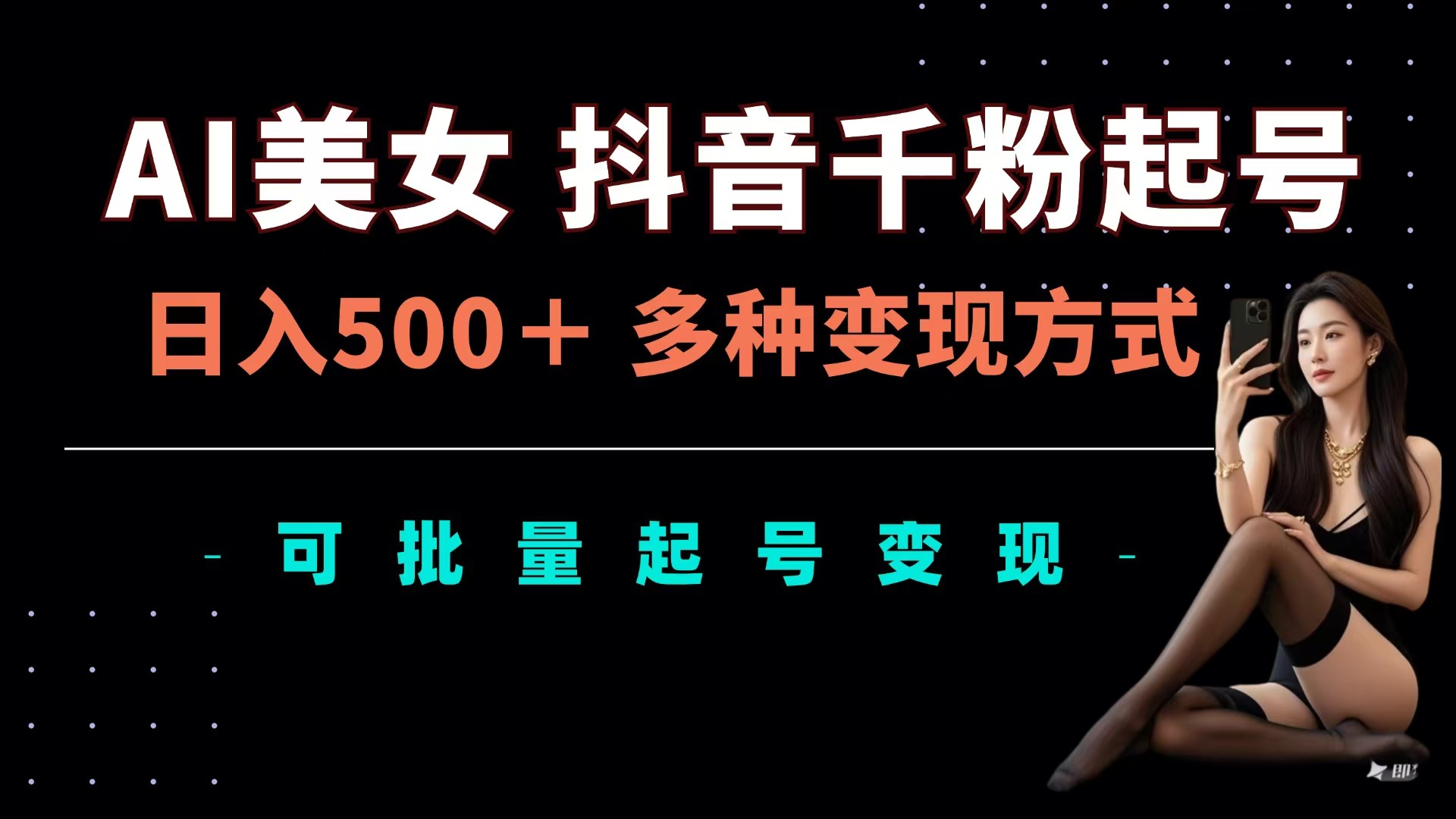 AI美女抖音千粉起号玩法，日入500＋，多种变现方式，可批量可矩阵起号出售-91搞钱