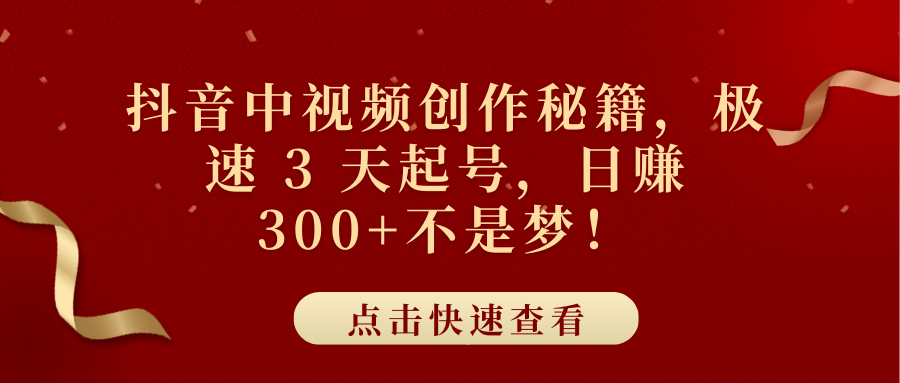 抖音中视频创作秘籍，极速 3 天起号，日赚 300+不是梦！-91搞钱