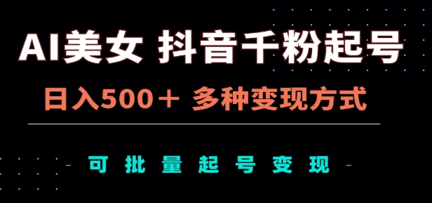 AI美女抖音千粉起号玩法，日入500＋，多种变现方式，可批量矩阵起号出售！-91搞钱