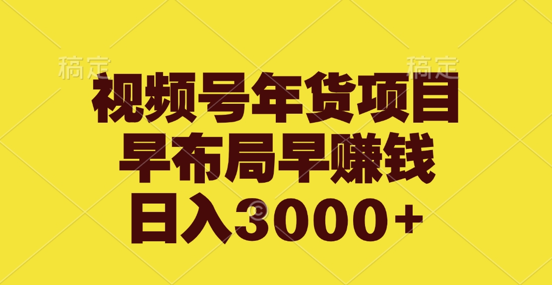 视频号年货项目，早布局早赚钱，日入3000+-91搞钱