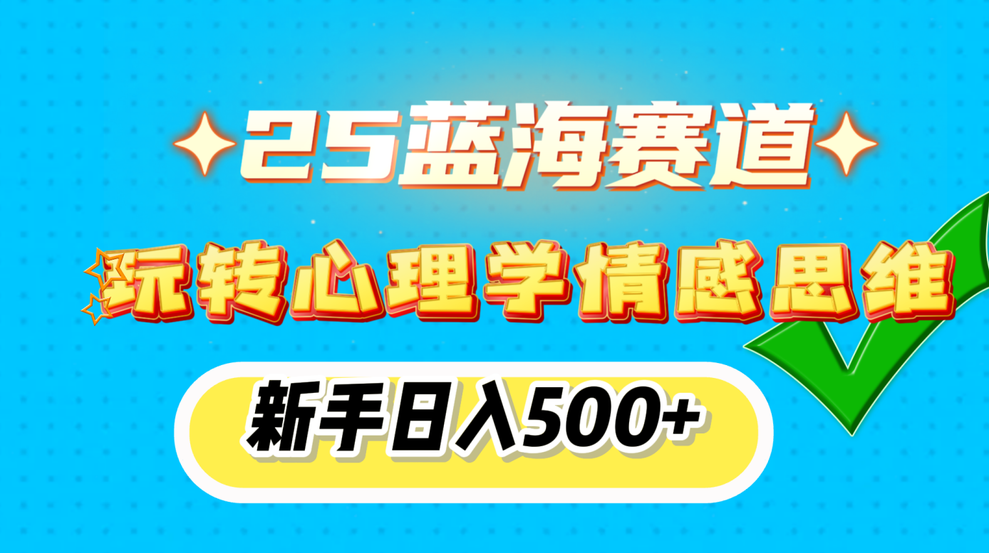 25蓝海赛道， 玩转心理学情感思维，新手日入500+-91搞钱