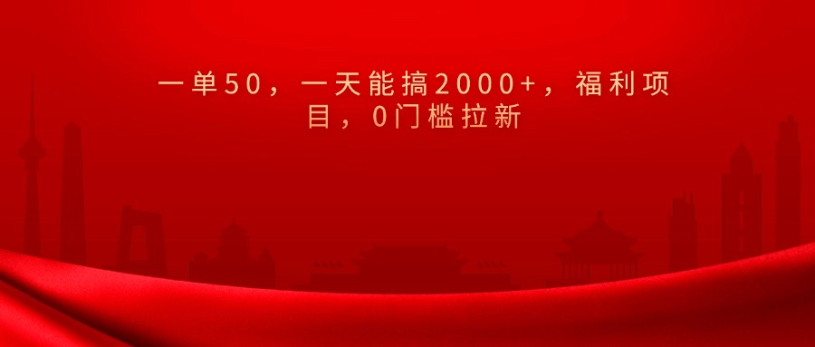 0门槛拉新，一单50，一天能搞2000+，福利项目，-91搞钱