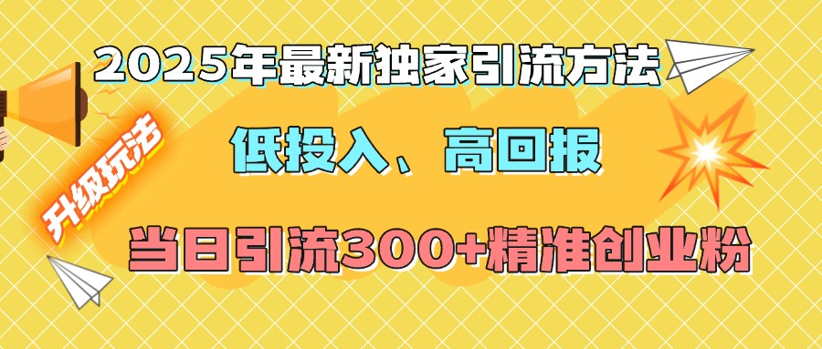 2025年最新独家引流方法，低投入高回报？当日引流300+精准创业粉-91搞钱