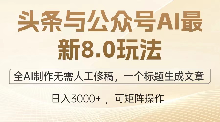 头条与公众号AI最新8.0玩法，全AI制作无需人工修稿，一个标题生成文章，日入3000+-91搞钱