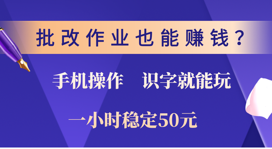 0门槛手机项目，改作业也能赚钱？识字就能玩！一小时稳定50元！-91搞钱