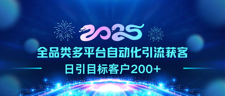 2025全品类多平台自动化引流获客，日引目标客户200+-91搞钱