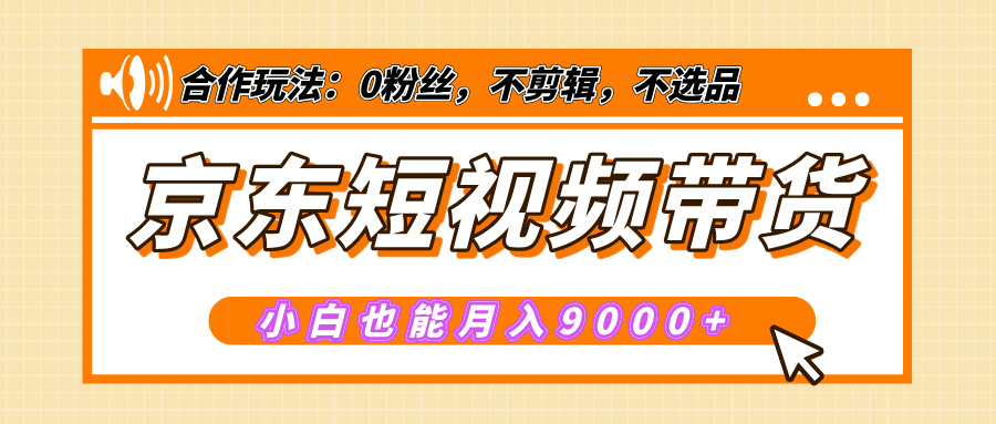 【揭秘】京东短视频带货，小白也能月入9000+（附详细教程）-91搞钱
