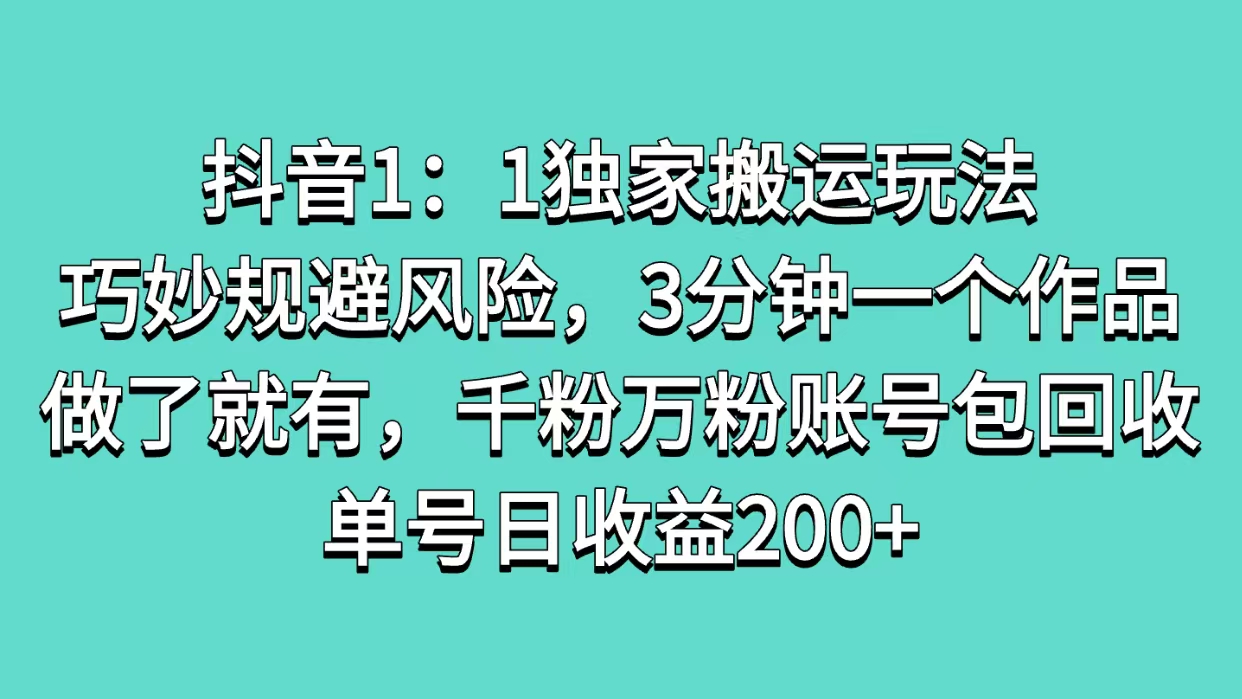 抖音1：1独家搬运玩法，巧妙规避风险，3分钟一个作品，做了就有，千粉万粉账号包回收，单号日收益200+-91搞钱