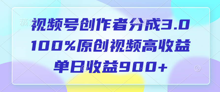 视频号创作者分成3.0，100%原创视频高收益，单日收益900+-91搞钱