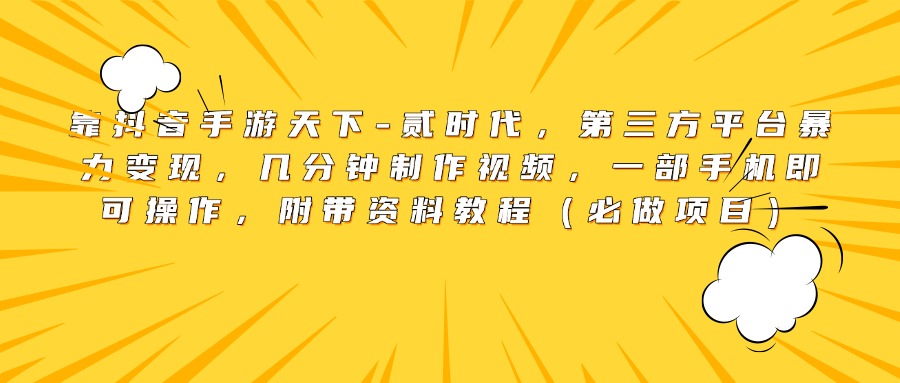 靠抖音手游天下-贰时代，第三方平台暴力变现，几分钟制作视频，一部手机即可操作，附带资料教程（必做项目）-91搞钱