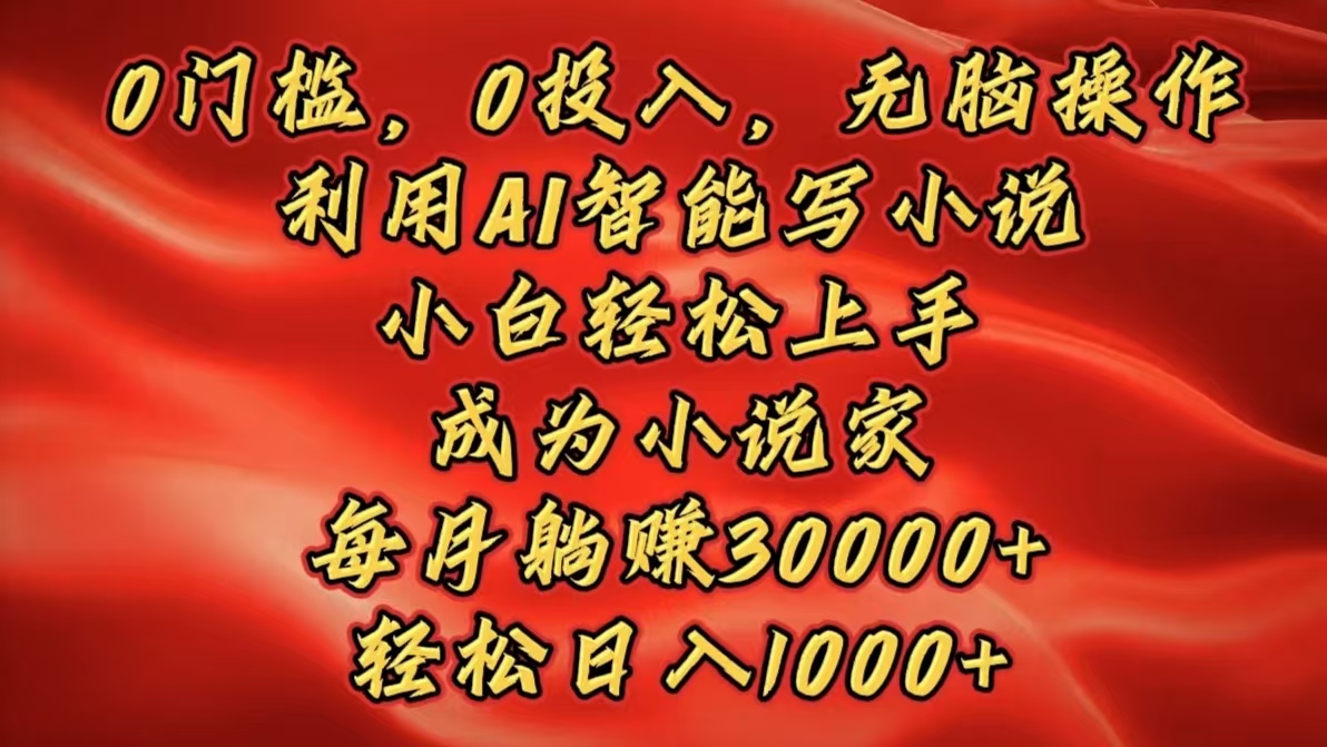 0门槛，0投入，无脑操作，利用AI智能写小说，小白轻松上手，成为小说家，每月躺赚30000+，轻松日入1000+-91搞钱