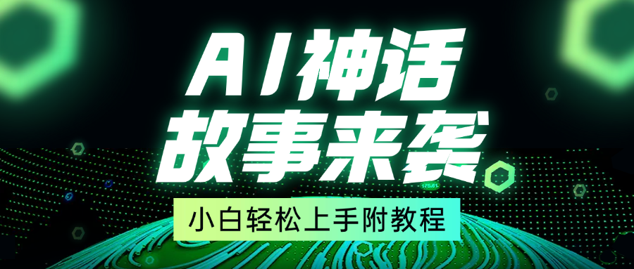 超燃AI神话故事，超级涨粉赛道，7天涨粉1万，单日变现1500+，小白也能轻松上手（附详细教程）-91搞钱