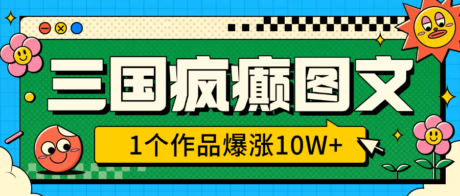 三国疯癫图文，1个作品爆涨10W+，3分钟教会你，趁着风口无脑冲（附详细教学）-91搞钱