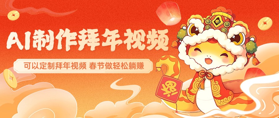 AI制作送祝福拜年视频，过年惊艳你的朋友圈，可以定制拜年视频，AI一键生，春节做轻松躺赚-91搞钱