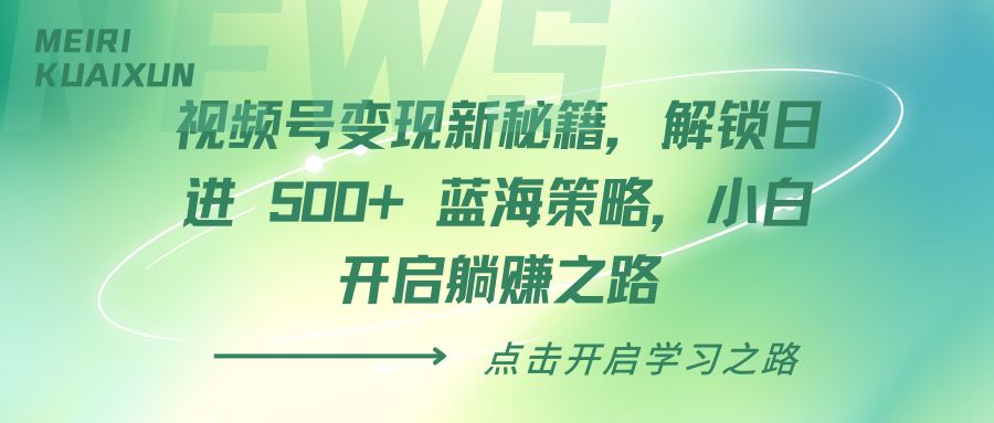 视频号变现新秘籍，解锁日进 500+ 蓝海策略，小白开启躺赚之路-91搞钱