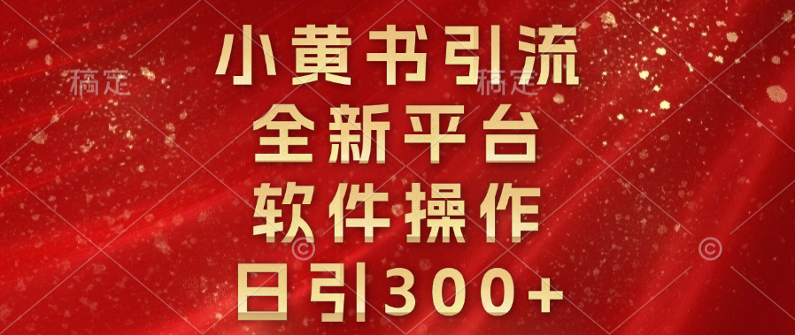 小黄书引流，全新平台，软件操作，日引300+-91搞钱